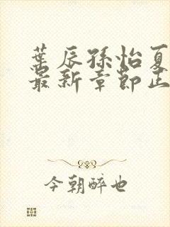 叶辰孙怡夏若雪最新章节正版