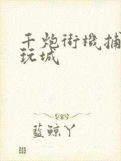 千炮街机捕鱼电玩城