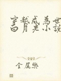 穿越成为世王的白月光小说叶罗丽