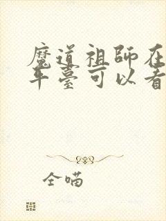 魔道祖师在哪个平台可以看