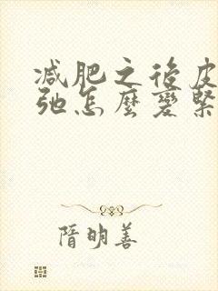 减肥之后皮肤松弛怎么变紧致