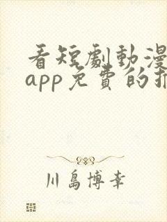 看短剧动漫软件app免费的推荐