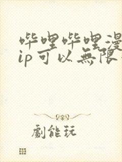 哔哩哔哩漫画vip可以无限看吗