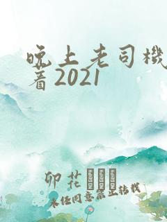 晚上老司机睡不着2021