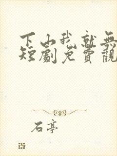 下山我就无敌了短剧免费观看