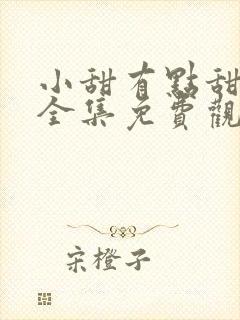 小甜有点甜短剧全集免费观看