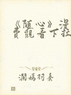 《随心》漫画免费观看下拉式