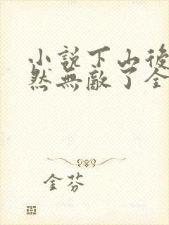 小说下山后我竟然无敌了全文阅读