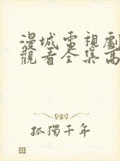 漫城电视剧免费观看全集高清免费