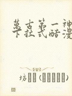 万古第一神漫画下拉式酷漫