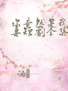 你竟然是我的前妻短剧全集免费观看