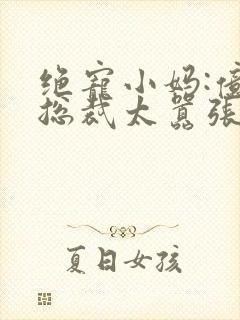 绝宠小妈:亿万总裁太嚣张小说