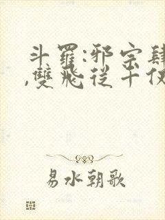 斗罗:邪宗肆虐,双飞从千仞雪和朱竹清