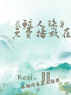 《鲛人珠》短剧免费播放在线观看