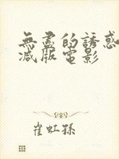 无尽的诱惑未删减版电影