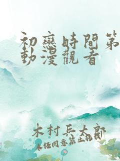 初恋时间第4集动漫观看