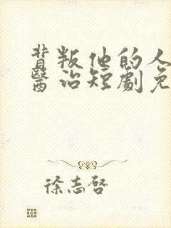 背叛他的人求他医治短剧免费观看