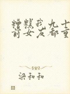 糟糕我九十九个前女友都重生了在线