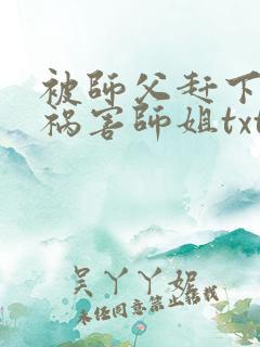 被师父赶下山去祸害师姐txt小说下载