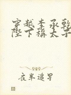 穿越李承乾,请陛下称太子下载最新章节