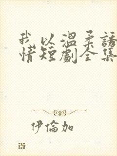 我以温柔诱你深情短剧全集