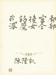 我的后宫都是反派魔女全部免费观看