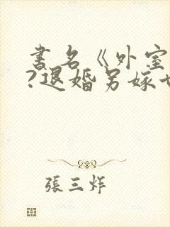书名《外室独宠?退婚另嫁世子爷请自重》