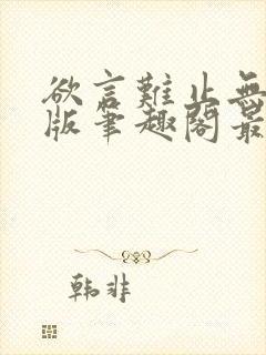 欲言难止无删减版笔趣阁最新章节更