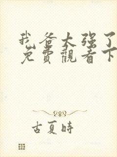 我爸太强了漫画免费观看下拉式