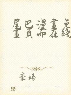 尾巴漫画免费漫画页面在线看漫画免费弹窗