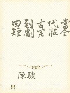 回到古代当驸马短剧完版全集