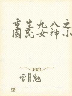 重生九八之逆天国民女神小说看