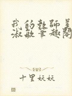 我的教师美母李淑敏笔趣阁小说