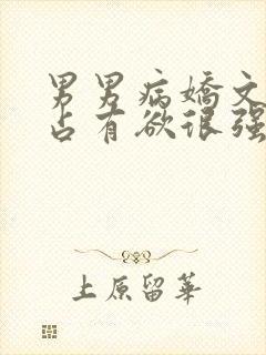 男男病娇文男主占有欲很强