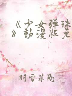 《少女弹珠汽水》动漫版免费观