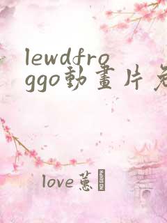 lewdfroggo动画片免费观看