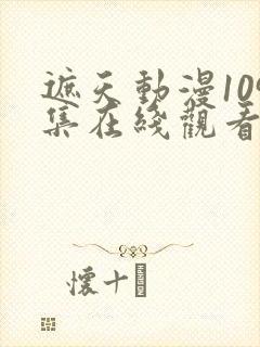 遮天动漫109集在线观看