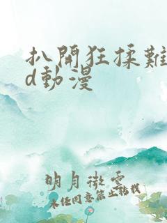 扒开狂揉难受3d动漫