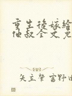 重生后嫁给男主他叔全文免费阅读