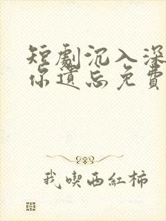 短剧沉入深海将你遗忘免费观看