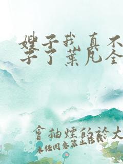 嫂子我真不是傻子了叶凡全文免费阅读小说