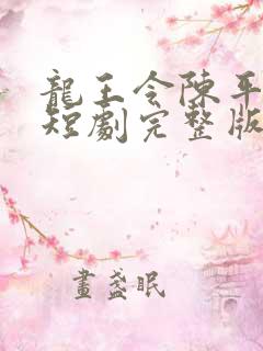 龙王令陈平殿主短剧完整版免费