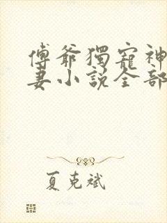 傅爷独宠神秘娇妻小说全部章节