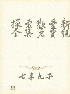 探索欢爱新境界全集免费观看动漫