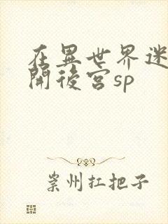 在异世界迷宫中开后宫sp