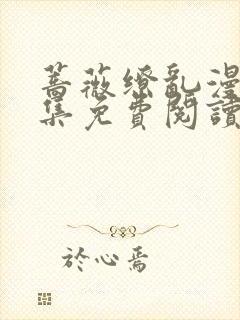 蔷薇缭乱漫画全集免费阅读下拉式