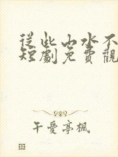 从此山水不相逢短剧免费观看
