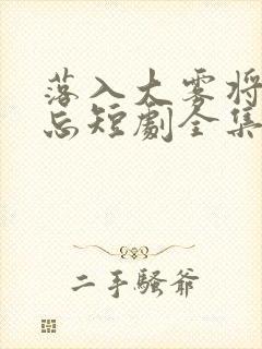 落入大雾将你遗忘短剧全集完整版