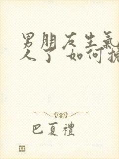 男朋友生气不理人了 如何挽回