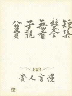 公子无双短剧免费观看全集